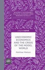 Uneconomic Economics And The Crisis Of The Model World Matthew Watson Auth