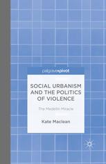 Social Urbanism And The Politics Of Violence The Medelln Miracle Kate Maclean Auth