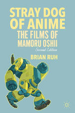 Stray Dog Of Anime The Films Of Mamoru Oshii 1st Edition Brian Ruh Auth