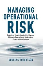 Managing Operational Risk Practical Strategies To Identify And Mitigate Operational Risk Within Financial Institutions Douglas Robertson Auth