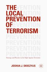 The Local Prevention Of Terrorism Strategy And Practice In The Fight Against Terrorism Joshua J Skoczylis Auth