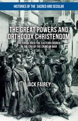 The Great Powers And Orthodox Christendom The Crisis Over The Eastern Church In The Era Of The Crimean War Jack Fairey Auth