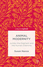 Animal Modernity Jumbo The Elephant And The Human Dilemma Susan Nance Auth