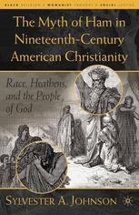 The Myth Of Ham In Nineteenthcentury American Christianity Race Heathens And The People Of God 1st Edition Sylvester A Johnson Auth