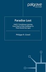 Paradise Lost Haitis Tumultuous Journey From Pearl Of The Caribbean To Third World Hot Spot Philippe R Girard Auth