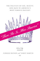 There She Is Miss America The Politics Of Sex Beauty And Race In Americas Most Famous Pageant Elwood Watson
