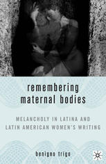 Remembering Maternal Bodies Melancholy In Latina And Latin American Womens Writing 1st Edition Benigno Trigo Auth