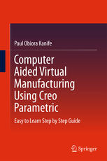 Computer Aided Virtual Manufacturing Using Creo Parametric Easy To Learn Step By Step Guide 1st Edition Paul Obiora Kanife Auth