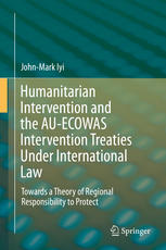 Humanitarian Intervention And The Auecowas Intervention Treaties Under International Law Towards A Theory Of Regional Responsibility To Protect 1st Edition Johnmark Iyi Auth