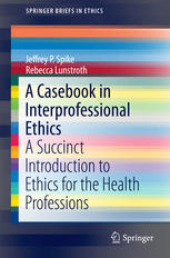 A Casebook In Interprofessional Ethics A Succinct Introduction To Ethics For The Health Professions 1st Edition Jeffrey P Spike