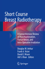 Short Course Breast Radiotherapy A Comprehensive Review Of Hypofractionation Partial Breast And Intraoperative Irradiation 1st Edition Douglas W Arthur
