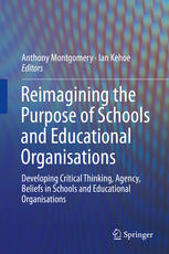 Reimagining The Purpose Of Schools And Educational Organisations Developing Critical Thinking Agency Beliefs In Schools And Educational Organisations 1st Edition Anthony Montgomery
