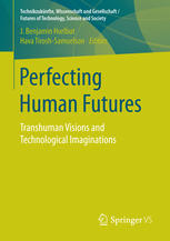Perfecting Human Futures Transhuman Visions And Technological Imaginations 1st Edition J Benjamin Hurlbut