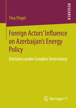 Foreign Actors Influence On Azerbaijans Energy Policy Decisions Under Complex Uncertainty 1st Edition Tina Flegel Auth