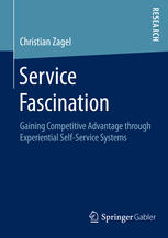 Service Fascination Gaining Competitive Advantage Through Experiential Selfservice Systems 1st Edition Christian Zagel Auth