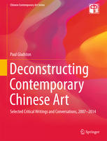 Deconstructing Contemporary Chinese Art Selected Critical Writings And Conversations 20072014 1st Edition Paul Gladston Auth