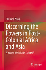 Discerning The Powers In Postcolonial Africa And Asia A Treatise On Christian Statecraft 1st Edition Pak Nung Wong Auth