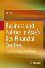 Business And Politics In Asias Key Financial Centres Hong Kong Singapore And Shanghai 1st Edition J J Woo Auth
