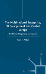 The Multinational Enterprise Eu Enlargement And Central Europe The Effects Of Regulatory Convergence Yusaf H Akbar Auth