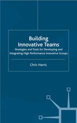 Building Innovative Teams Strategies And Tools For Developing And Integrating High Performance Innovative Groups Chris Harris Auth