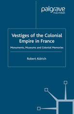 Vestiges Of The Colonial Empire In France Monuments Museums And Colonial Memories Robert Aldrich Auth