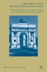 A History Of The British Presence In Chile From Bloody Mary To Charles Darwin And The Decline Of British Influence William Edmundson Auth