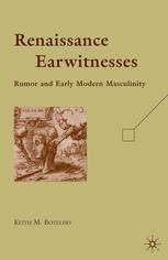 Renaissance Earwitnesses Rumor And Early Modern Masculinity Keith M Botelho Auth