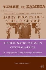 Liberal Nationalism In Central Africa A Biography Of Harry Mwaanga Nkumbula Giacomo Macola Auth