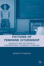 Fictions Of Feminine Citizenship Sexuality And The Nation In Contemporary Caribbean Literature Donette Francis Auth