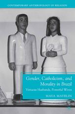 Gender Catholicism And Morality In Brazil Virtuous Husbands Powerful Wives Maya Mayblin Auth