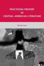 Practicing Memory In Central American Literature Nicole Caso Auth