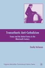 Transatlantic Anticatholicism France And The United States In The Nineteenth Century Timothy Verhoeven Auth