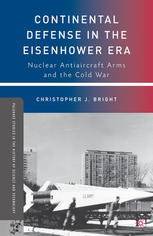 Continental Defense In The Eisenhower Era Nuclear Antiaircraft Arms And The Cold War Christopher J Bright Auth