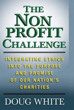 The Nonprofit Challenge Integrating Ethics Into The Purpose And Promise Of Our Nations Charities Doug White Auth