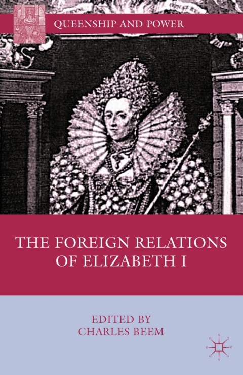 The Foreign Relations Of Elizabeth I Queenship And Power 2011th Edition Charles Beem