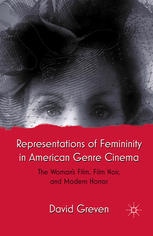 Representations Of Femininity In American Genre Cinema The Womans Film Film Noir And Modern Horror David Greven Auth