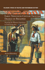 Earlytwentiethcentury Frontier Dramas On Broadway Situating The Western Experience In Performing Arts Richard Wattenberg Auth