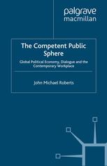 The Competent Public Sphere Global Political Economy Dialogue And The Contemporary Workplace John Michael Roberts Auth