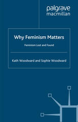 Why Feminism Matters Feminism Lost And Found Kath Woodward Sophie Woodward Auth
