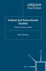 Ireland And Postcolonial Studies Theory Discourse Utopia Eóin Flannery Auth