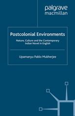 Postcolonial Environments Nature Culture And The Contemporary Indian Novel In English Upamanyu Pablo Mukherjee Auth