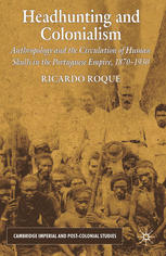 Headhunting And Colonialism Anthropology And The Circulation Of Human Skulls In The Portuguese Empire 18701930 Ricardo Roque Auth