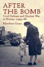 After The Bomb Civil Defence And Nuclear War In Britain 194568 Matthew Grant Auth