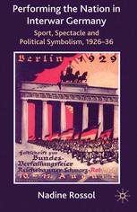 Performing The Nation In Interwar Germany Sport Spectacle And Political Symbolism 192636 Nadine Rossol Auth