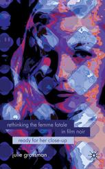Rethinking The Femme Fatale In Film Noir Ready For Her Closeup Julie Grossman Auth