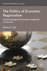 The Politics Of Economic Regionalism Explaining Regional Economic Integration In East Asia Kevin G Cai Auth