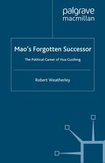 Maos Forgotten Successor The Political Career Of Hua Guofeng Robert Weatherley Auth