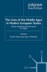 The Uses Of The Middle Ages In Modern European States History Nationhood And The Search For Origins R J W Evans