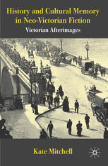 History And Cultural Memory In Neovictorian Fiction Victorian Afterimages Kate Mitchell Auth