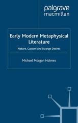 Early Modern Metaphysical Literature Nature Custom And Strange Desires Michael Morgan Holmes Auth